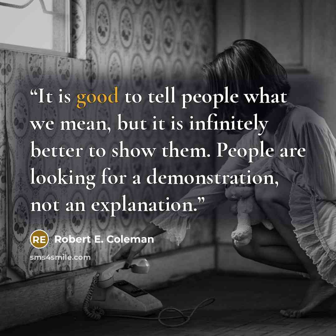 “It is good to tell people what we mean, but it is infinitely better to show them. People are looking for a demonstration, not an explanation.” quote by Robert E. Coleman