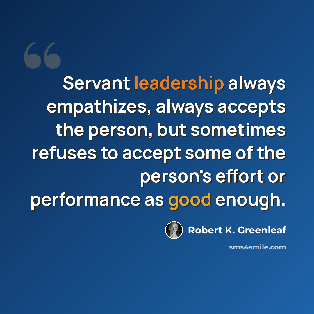 “Servant leadership always empathizes, always accepts the person, but sometimes refuses to accept some of the person's effort or performance as good enough.” quote by Robert K. Greenleaf