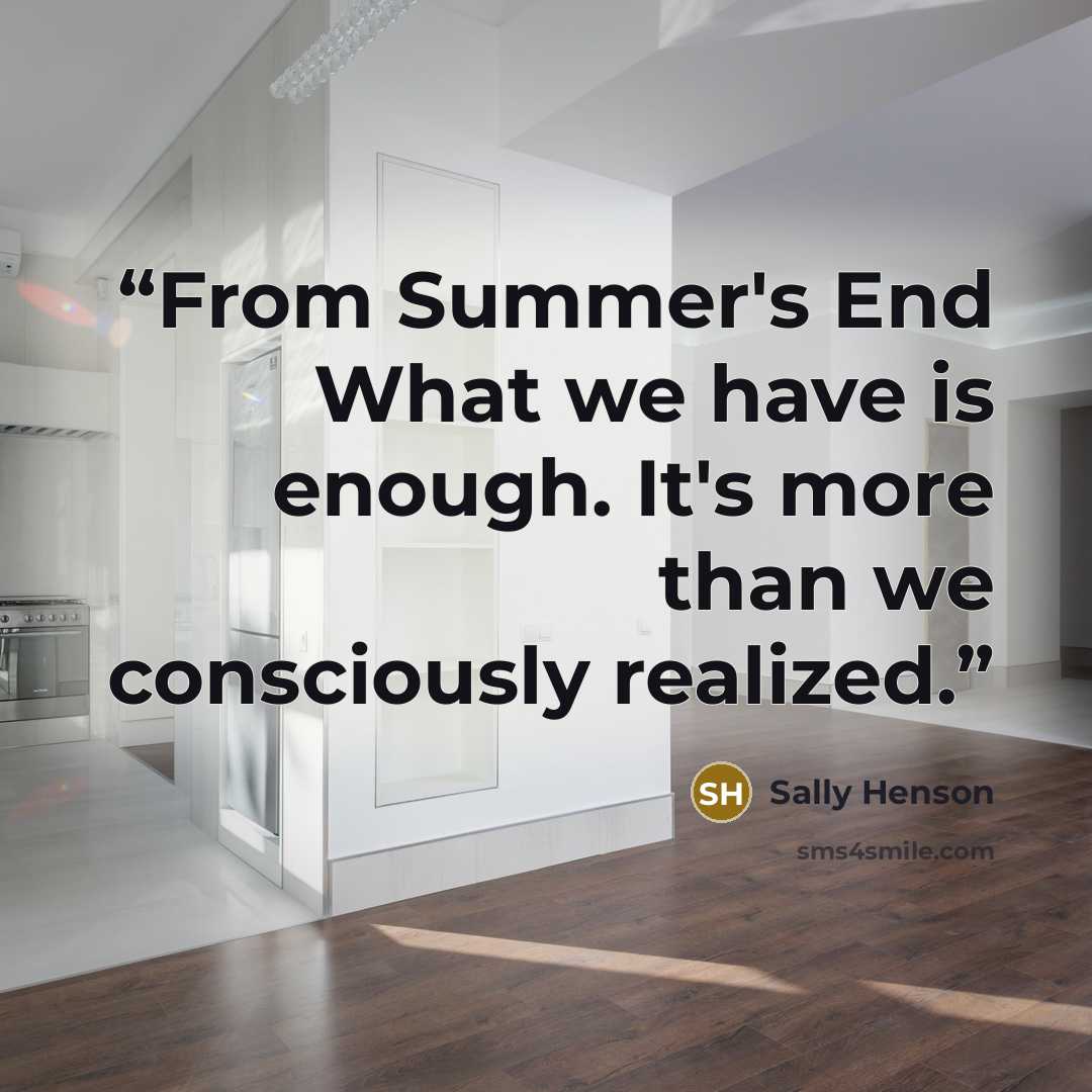 “From Summer's End What we have is enough. It's more than we consciously realized.” quote by Sally Henson
