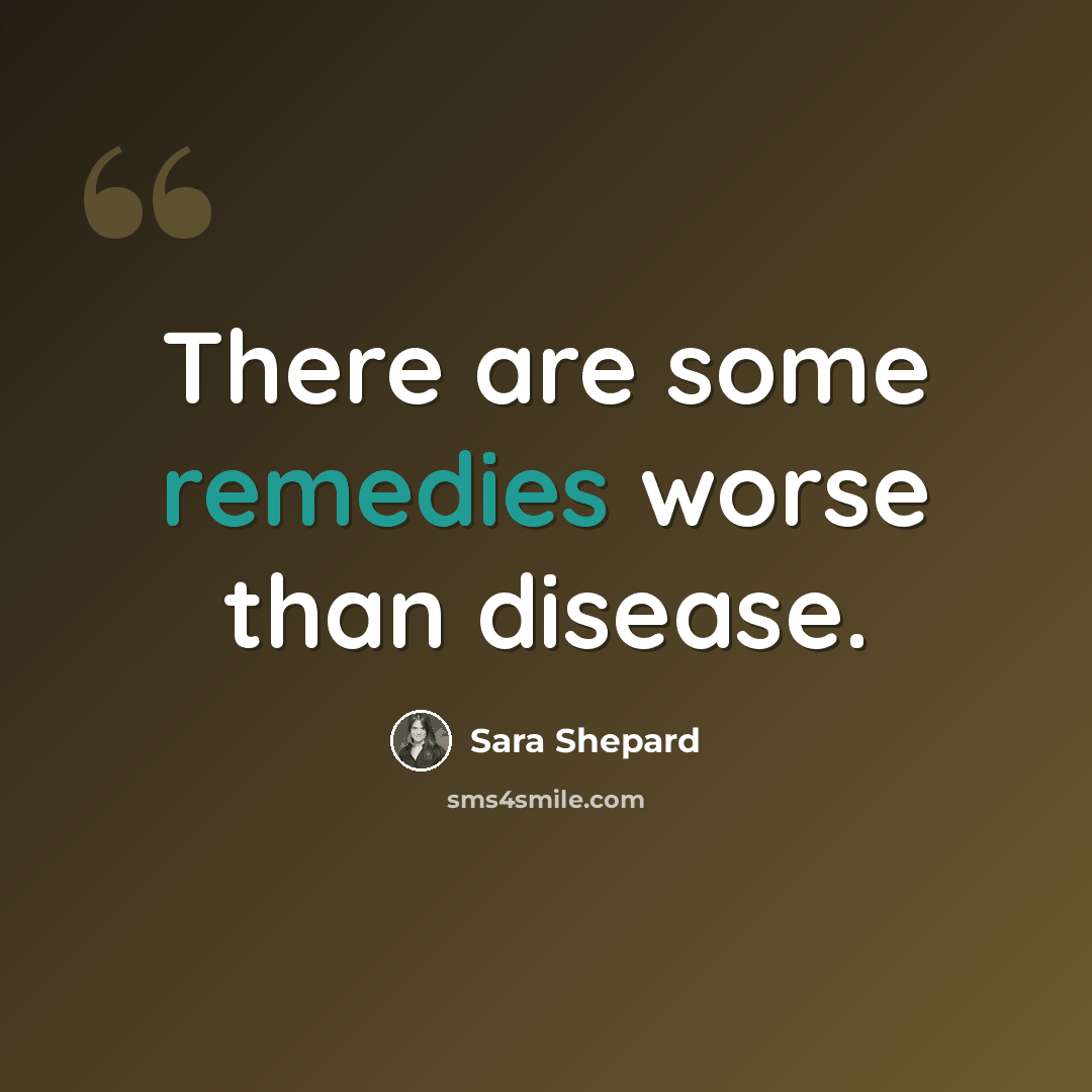 “There are some remedies worse than disease.” quote by Sara Shepard