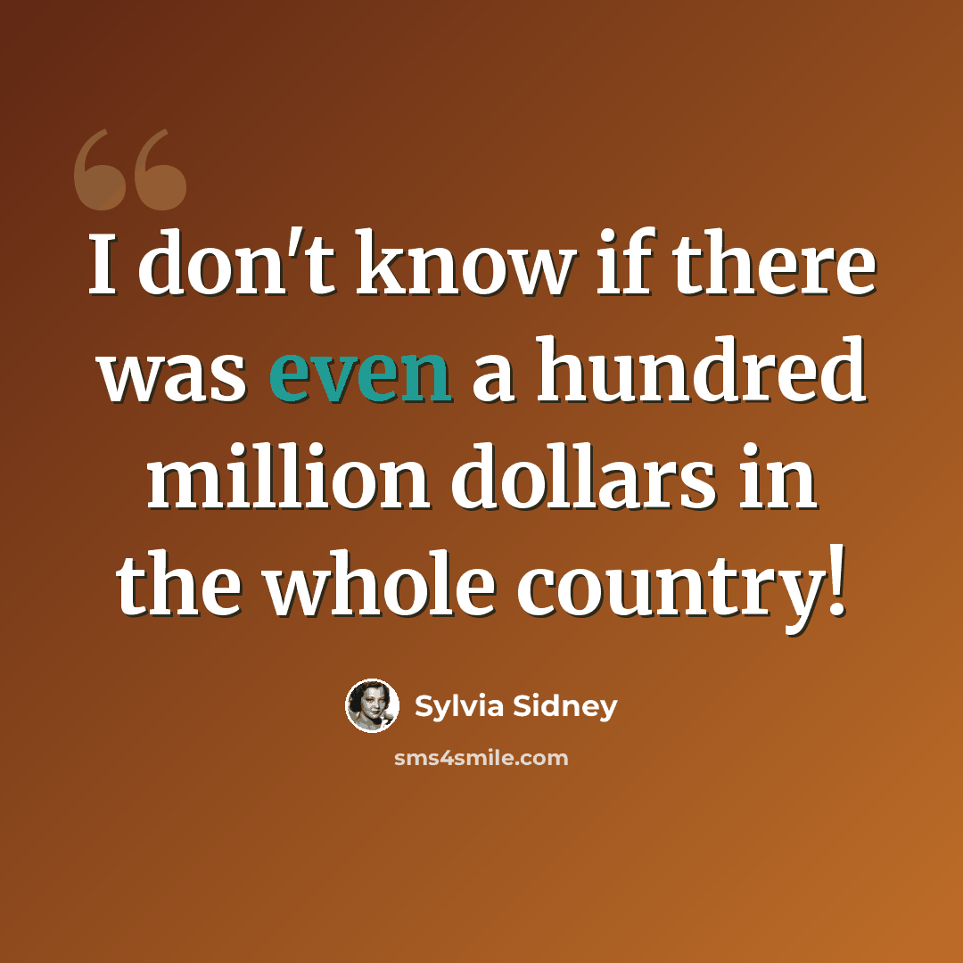 “I don't know if there was even a hundred million dollars in the whole country!” quote by Sylvia Sidney