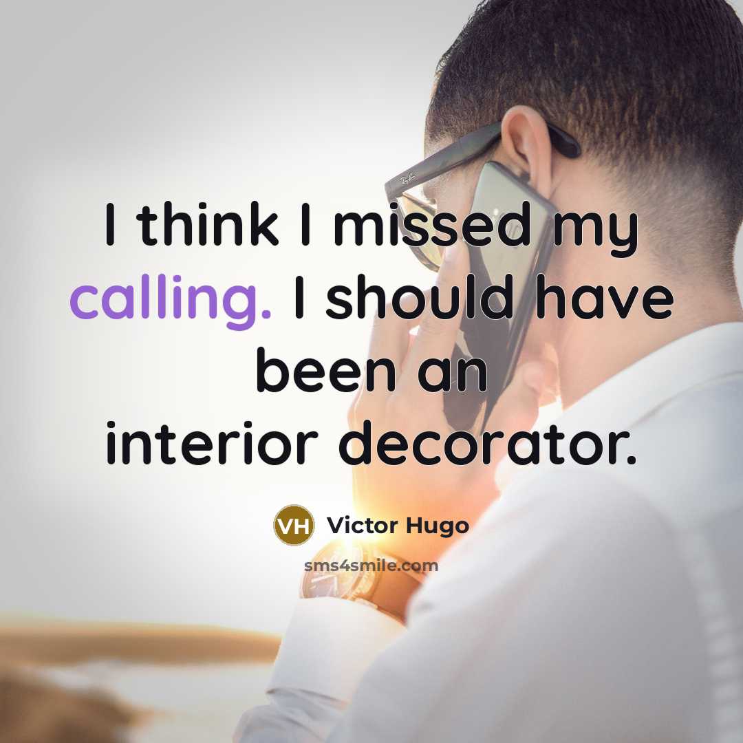 “I think I missed my calling. I should have been an interior decorator.” quote by Victor Hugo
