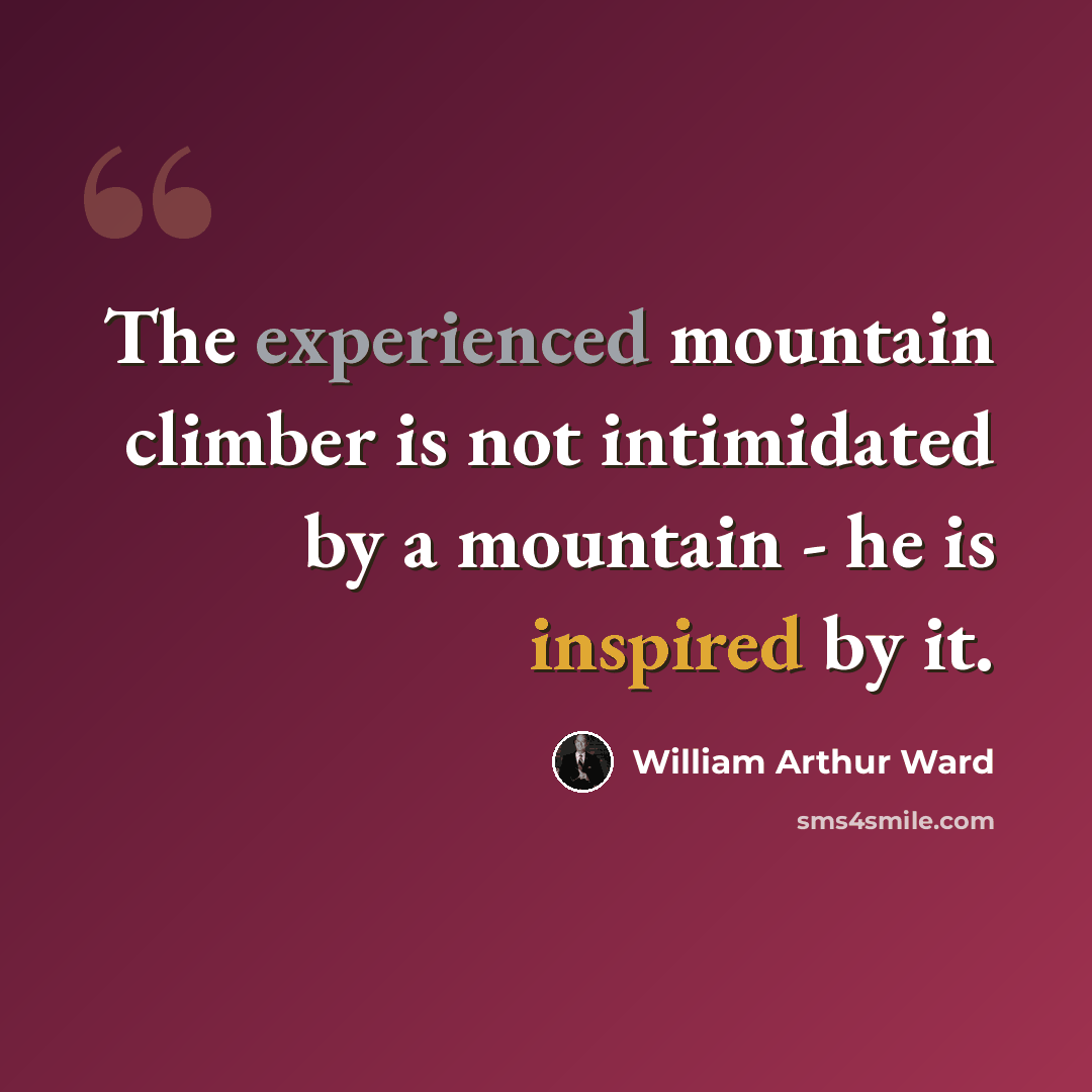 “The experienced mountain climber is not intimidated by a mountain - he is inspired by it.” quote by William Arthur Ward