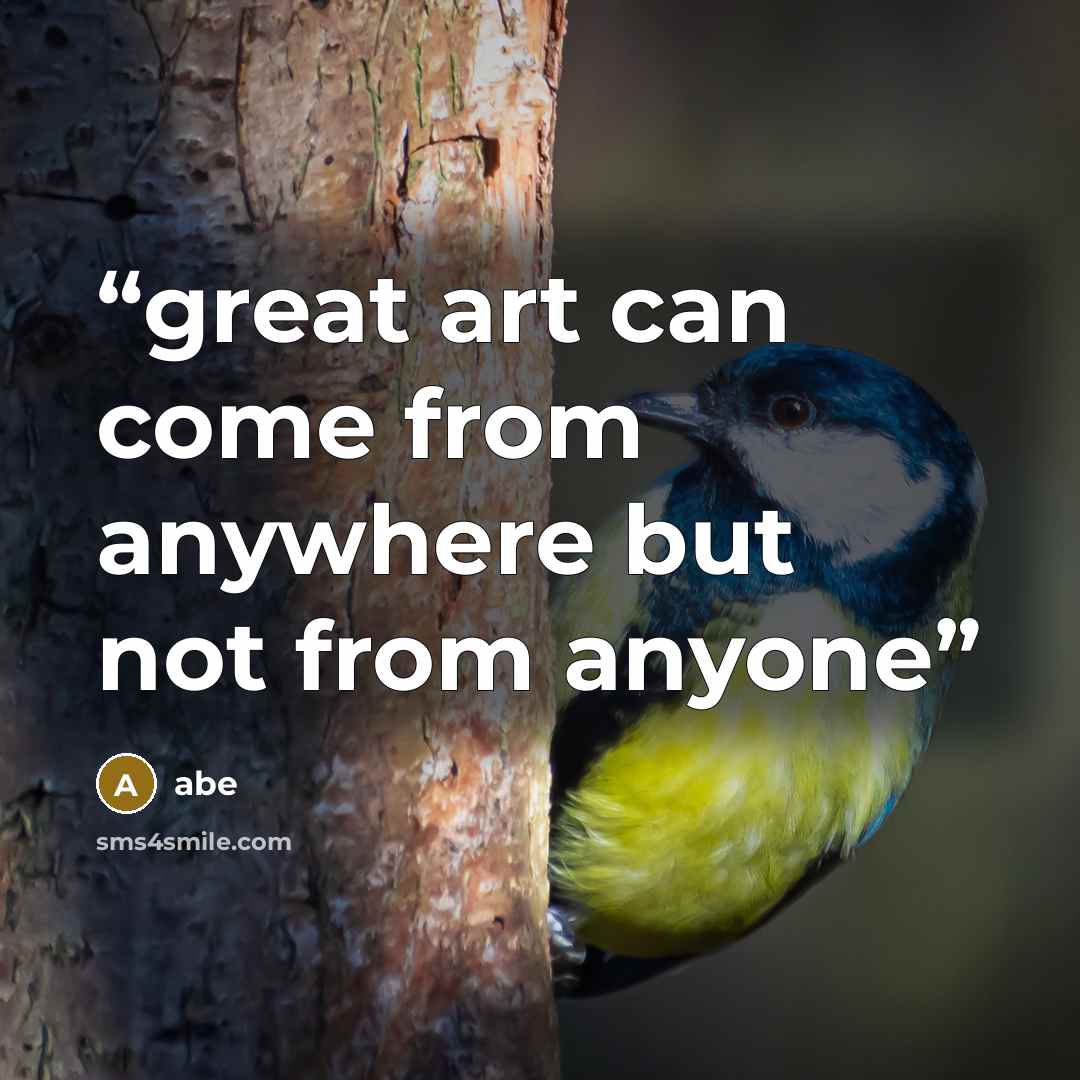 “great art can come from anywhere but not from anyone” quote by abe