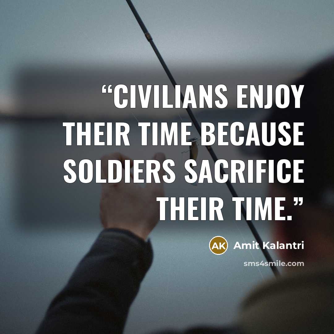 “Civilians enjoy their time because soldiers sacrifice their time.” quote by Amit Kalantri