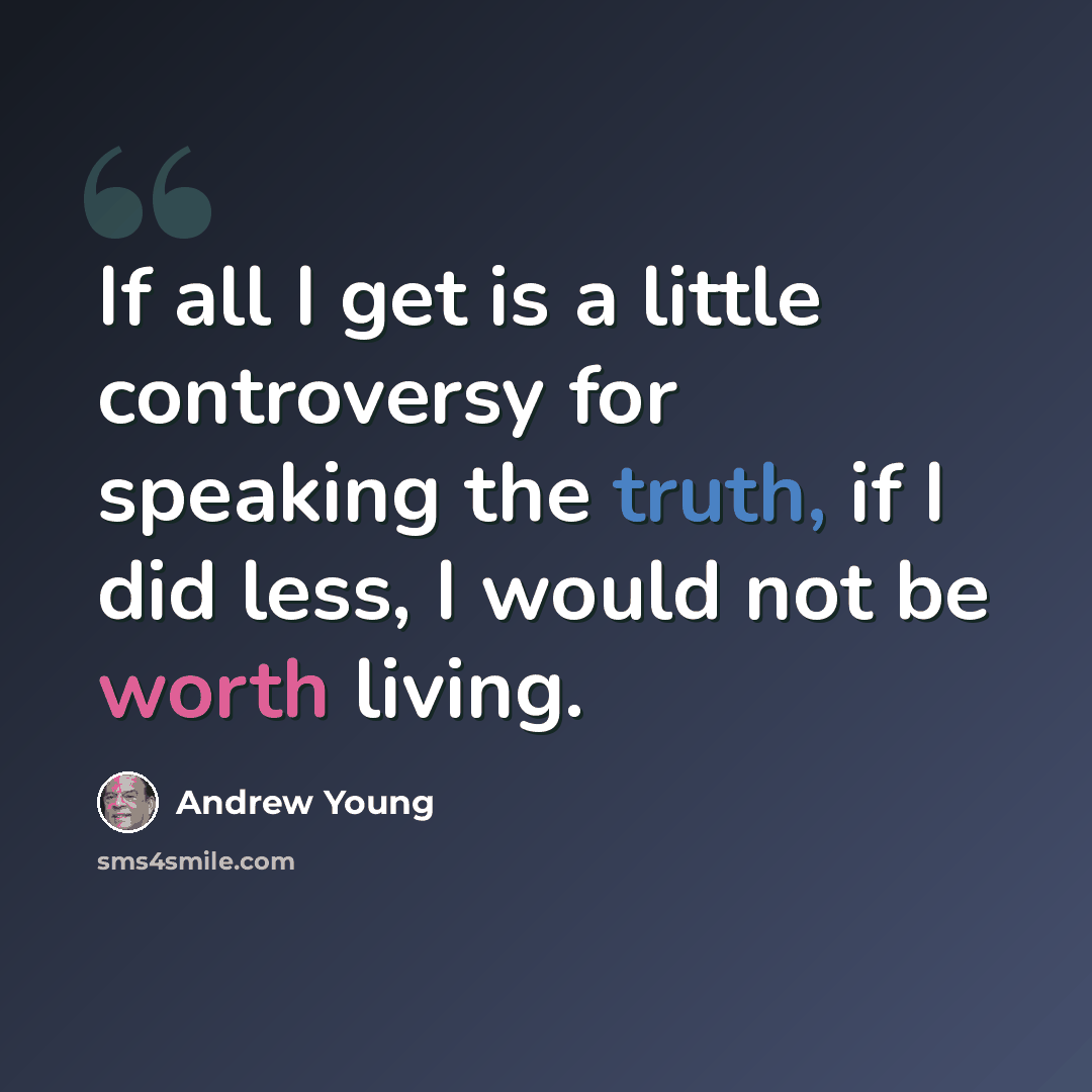 “If all I get is a little controversy for speaking the truth, if I did less, I would not be worth living.” quote by Andrew Young