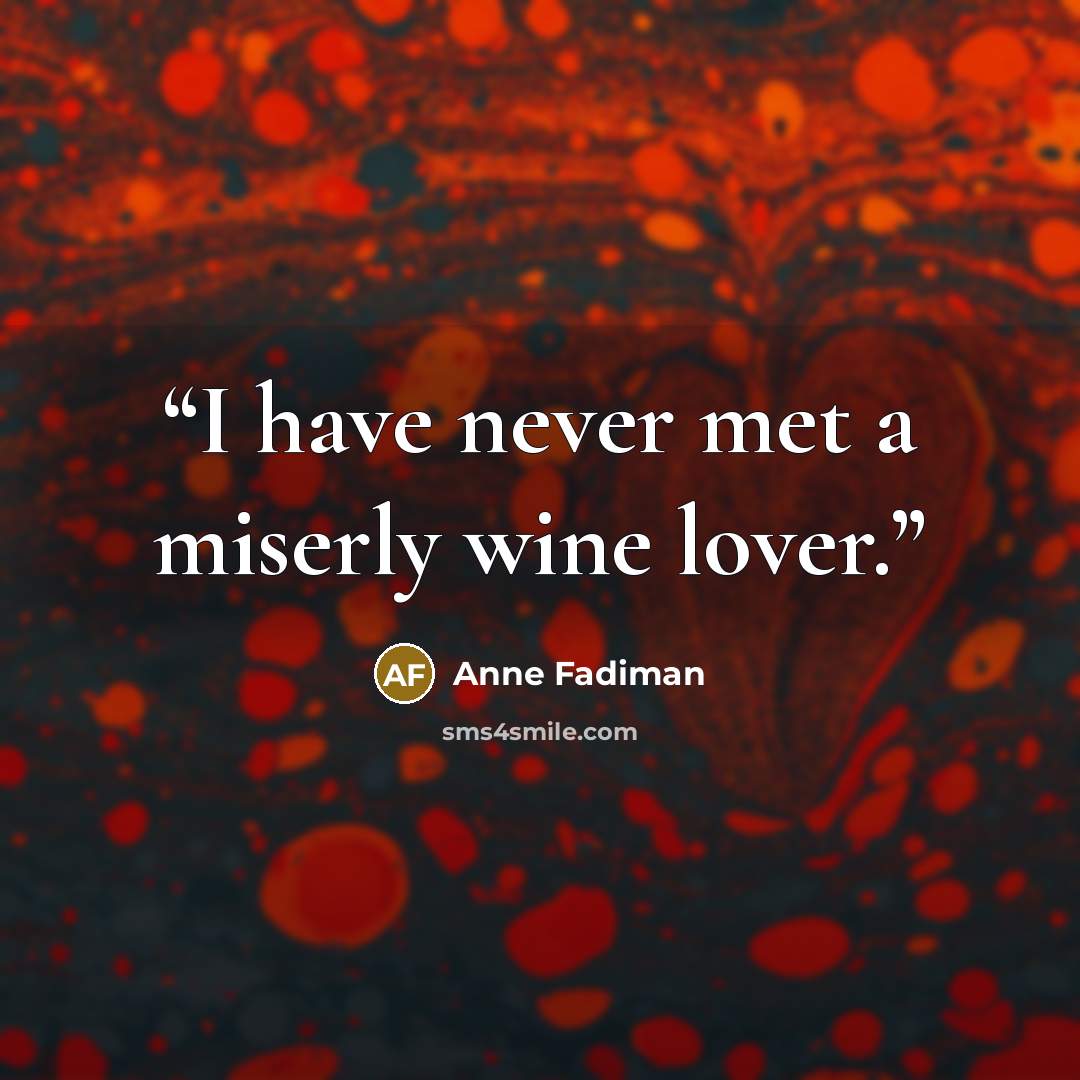 “I have never met a miserly wine lover.” quote by Anne Fadiman
