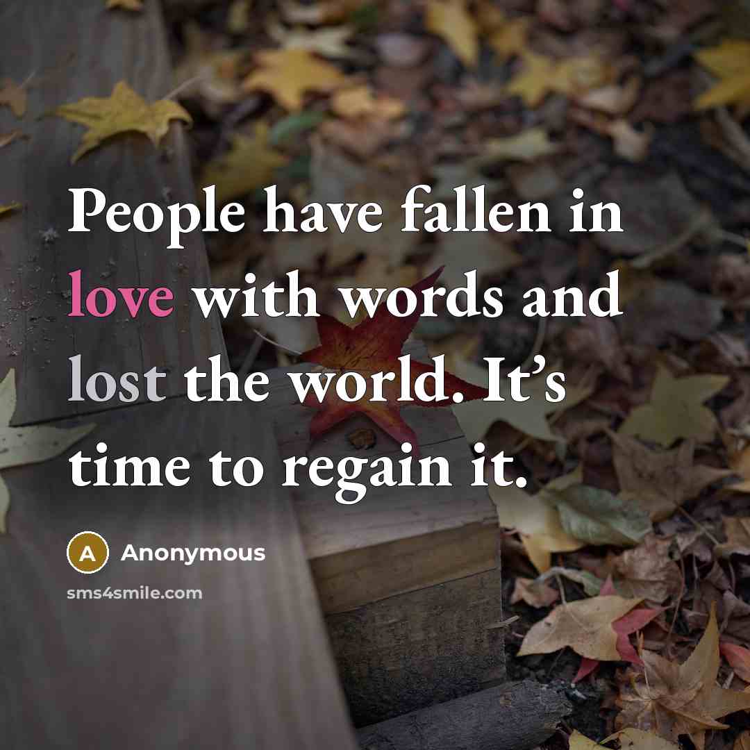 “People have fallen in love with words and lost the world. It’s time to regain it.” quote by Anonymous