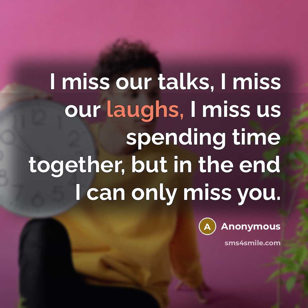 “I miss our talks, I miss our laughs, I miss us spending time together, but in the end I can only miss you.” quote by Anonymous