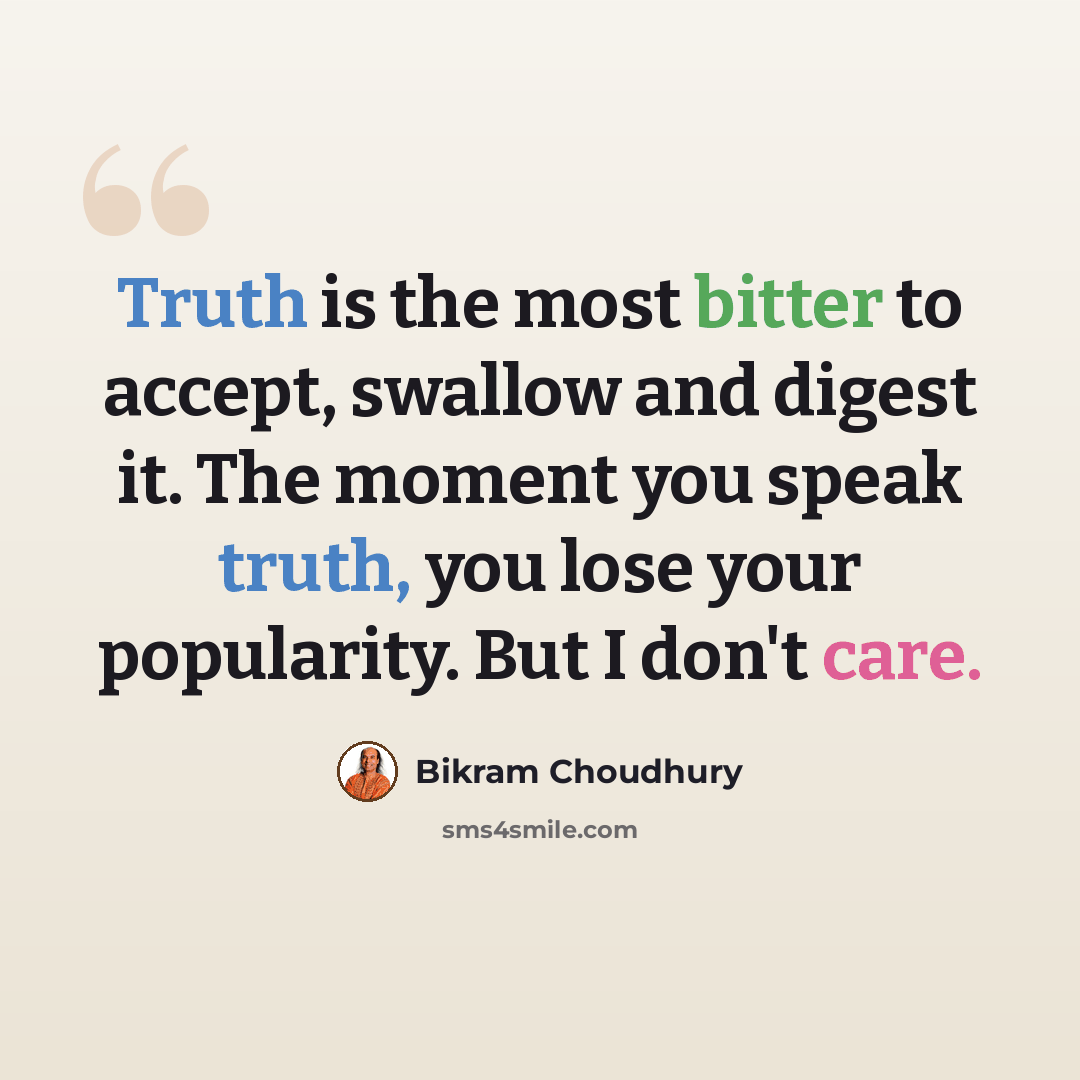 “Truth is the most bitter to accept, swallow and digest it. The moment you speak truth, you lose your popularity. But I don't care.” quote by Bikram Choudhury