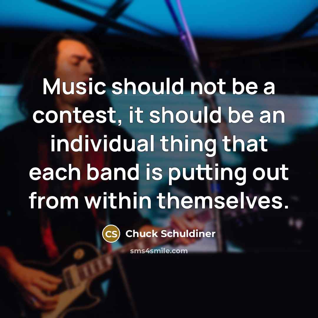 “Music should not be a contest, it should be an individual thing that each band is putting out from within themselves.” quote by Chuck Schuldiner