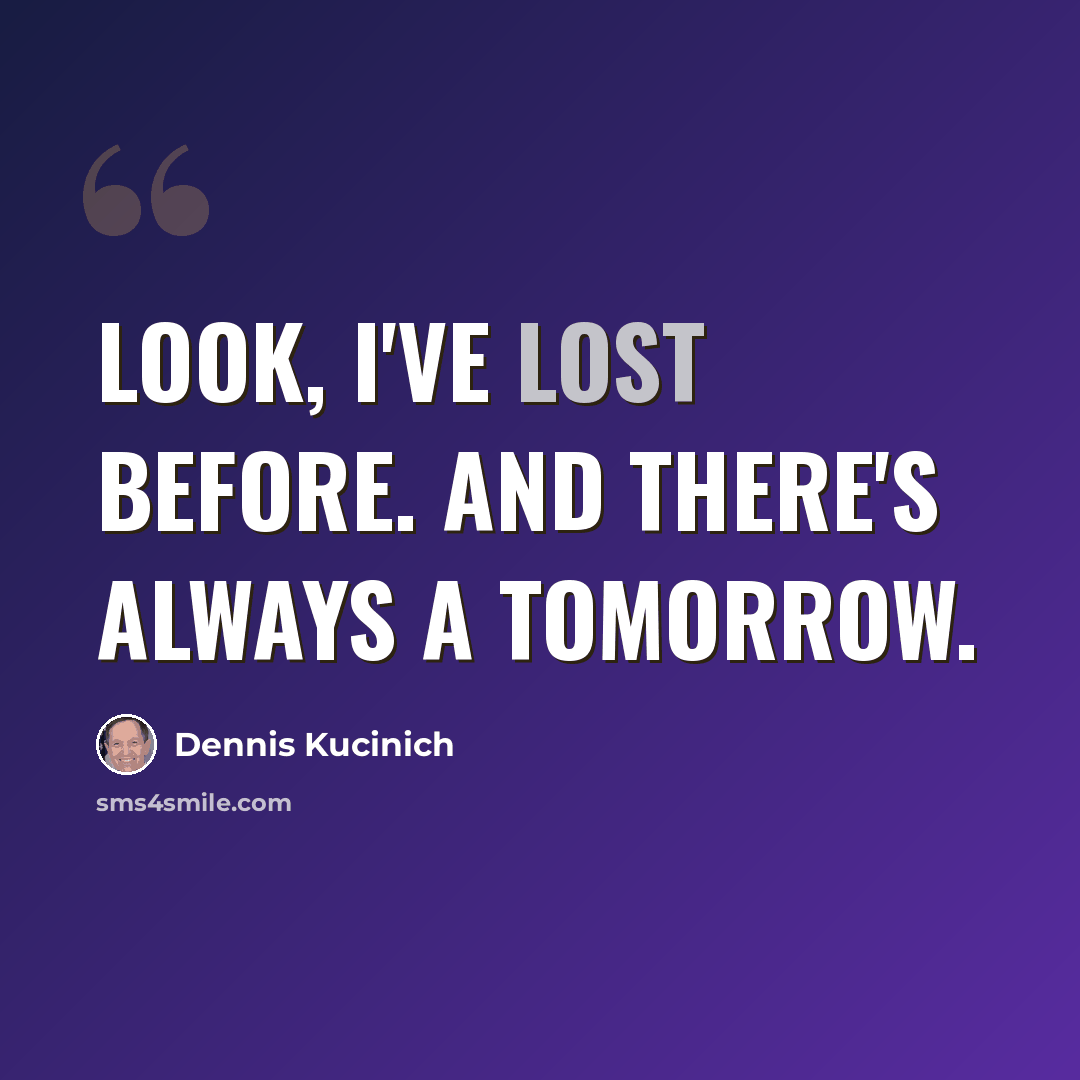 “Look, I've lost before. And there's always a tomorrow.” quote by Dennis Kucinich