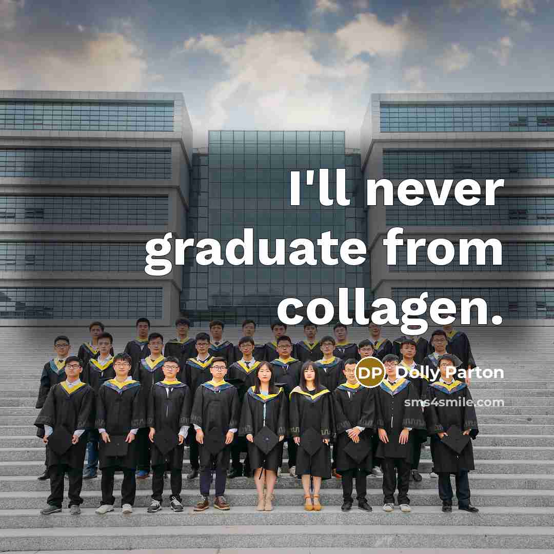 “I'll never graduate from collagen.” quote by Dolly Parton