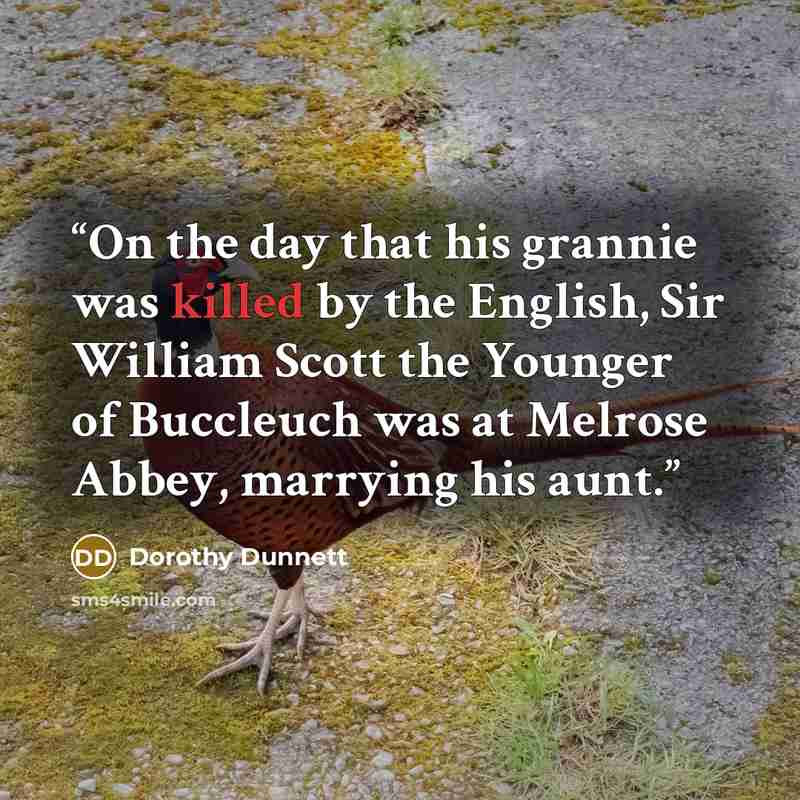 “On the day that his grannie was killed by the English, Sir William Scott the Younger of Buccleuch was at Melrose Abbey, marrying his aunt.” quote by Dorothy Dunnett