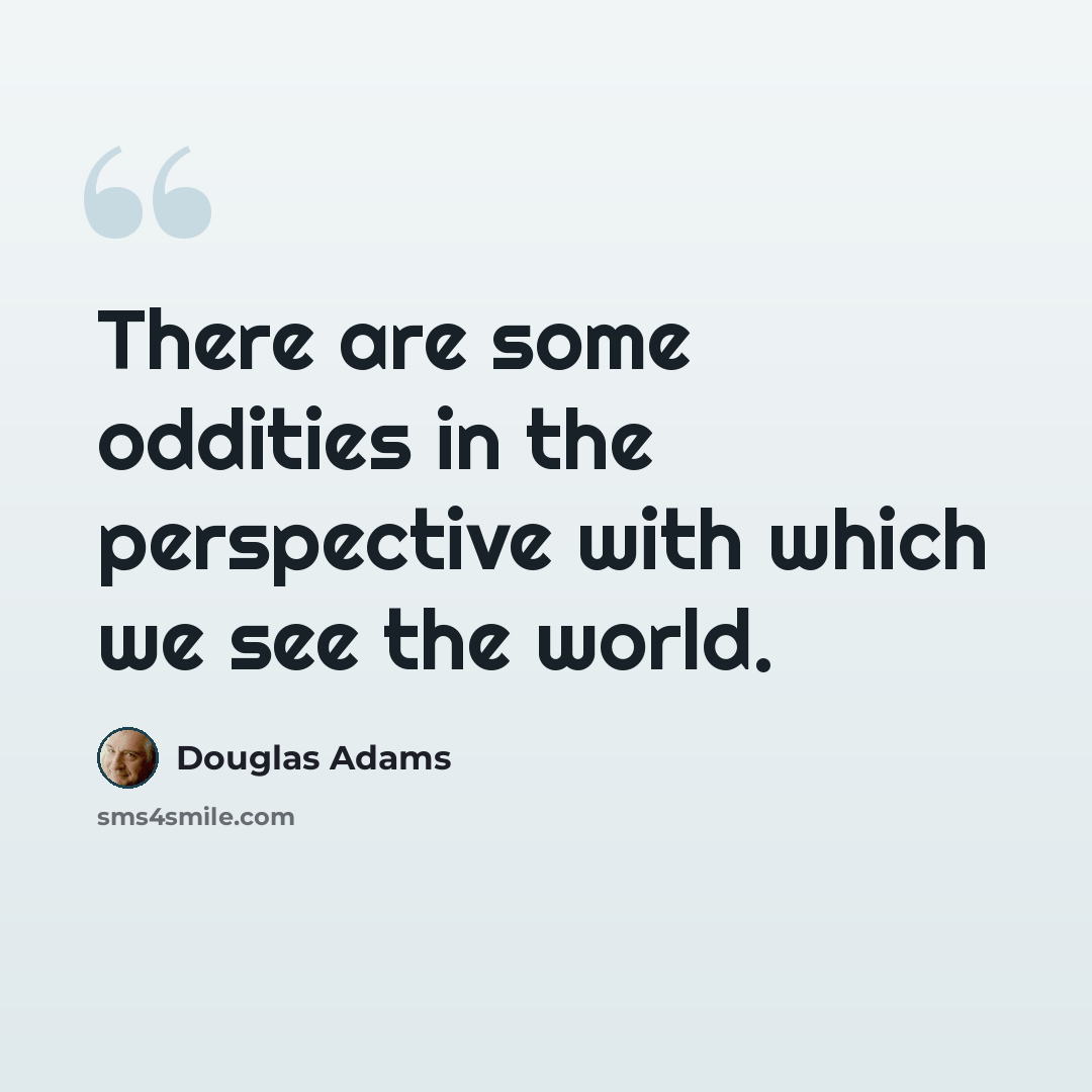 “There are some oddities in the perspective with which we see the world.” quote by Douglas Adams