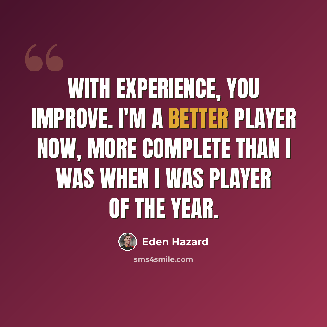 “With experience, you improve. I'm a better player now, more complete than I was when I was player of the year.” quote by Eden Hazard