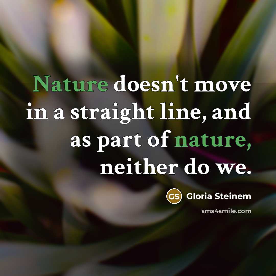 “Nature doesn't move in a straight line, and as part of nature, neither do we.” quote by Gloria Steinem