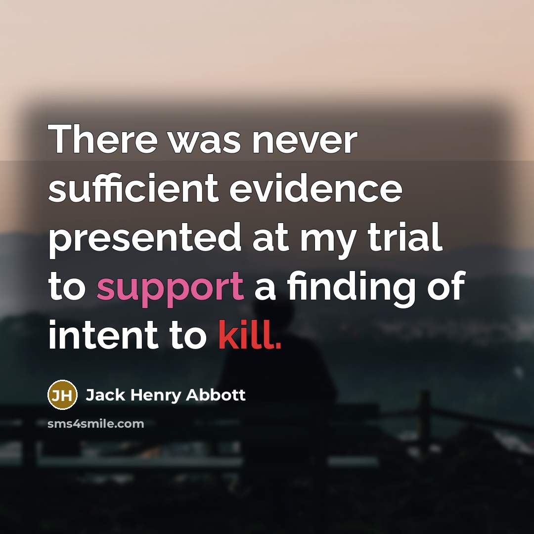 “There was never sufficient evidence presented at my trial to support a finding of intent to kill.” quote by Jack Henry Abbott