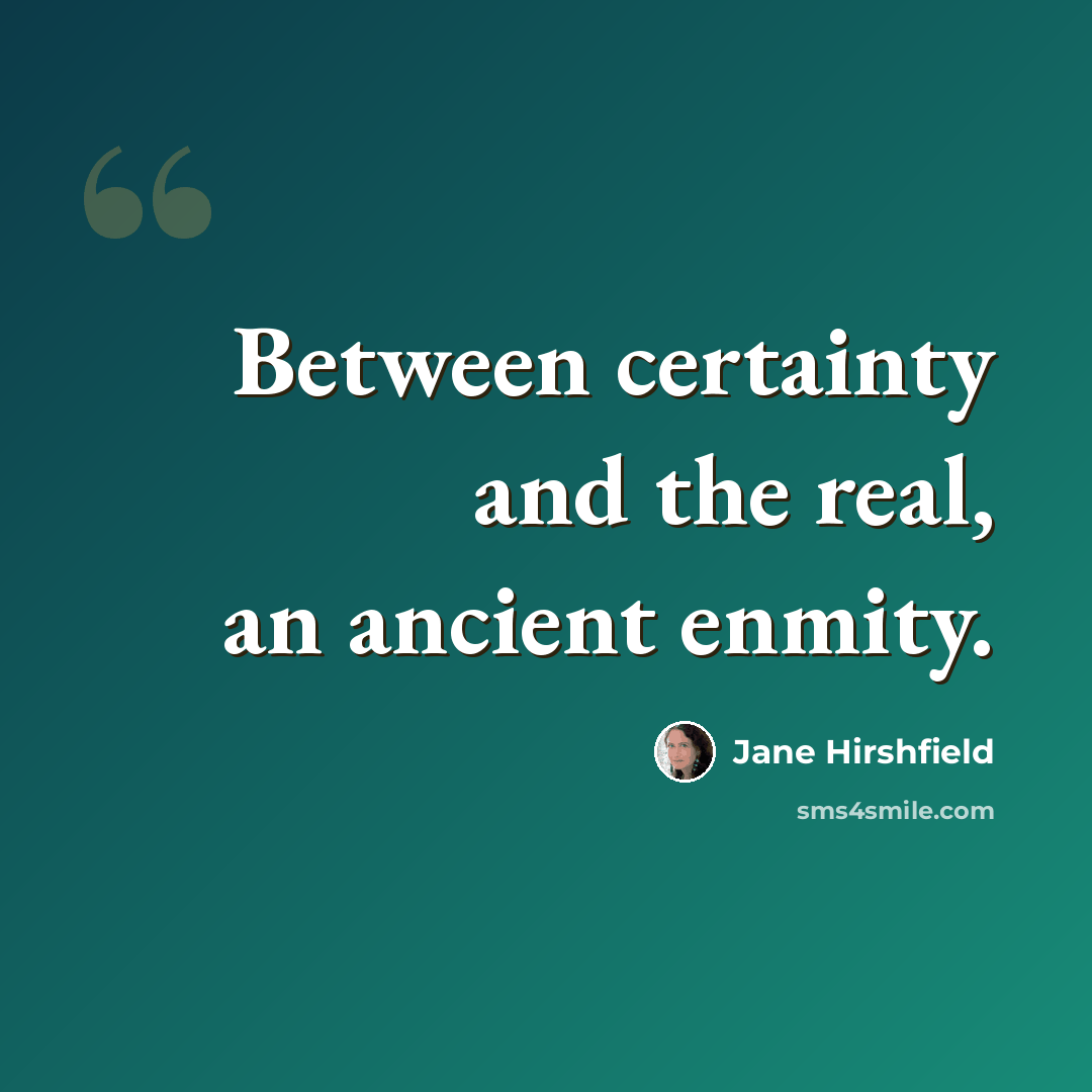 “Between certainty and the real, an ancient enmity.” quote by Jane Hirshfield