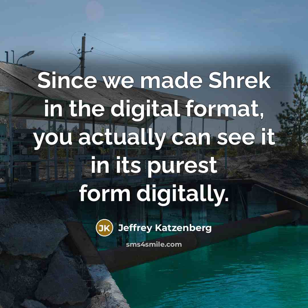 “Since we made Shrek in the digital format, you actually can see it in its purest form digitally.” quote by Jeffrey Katzenberg