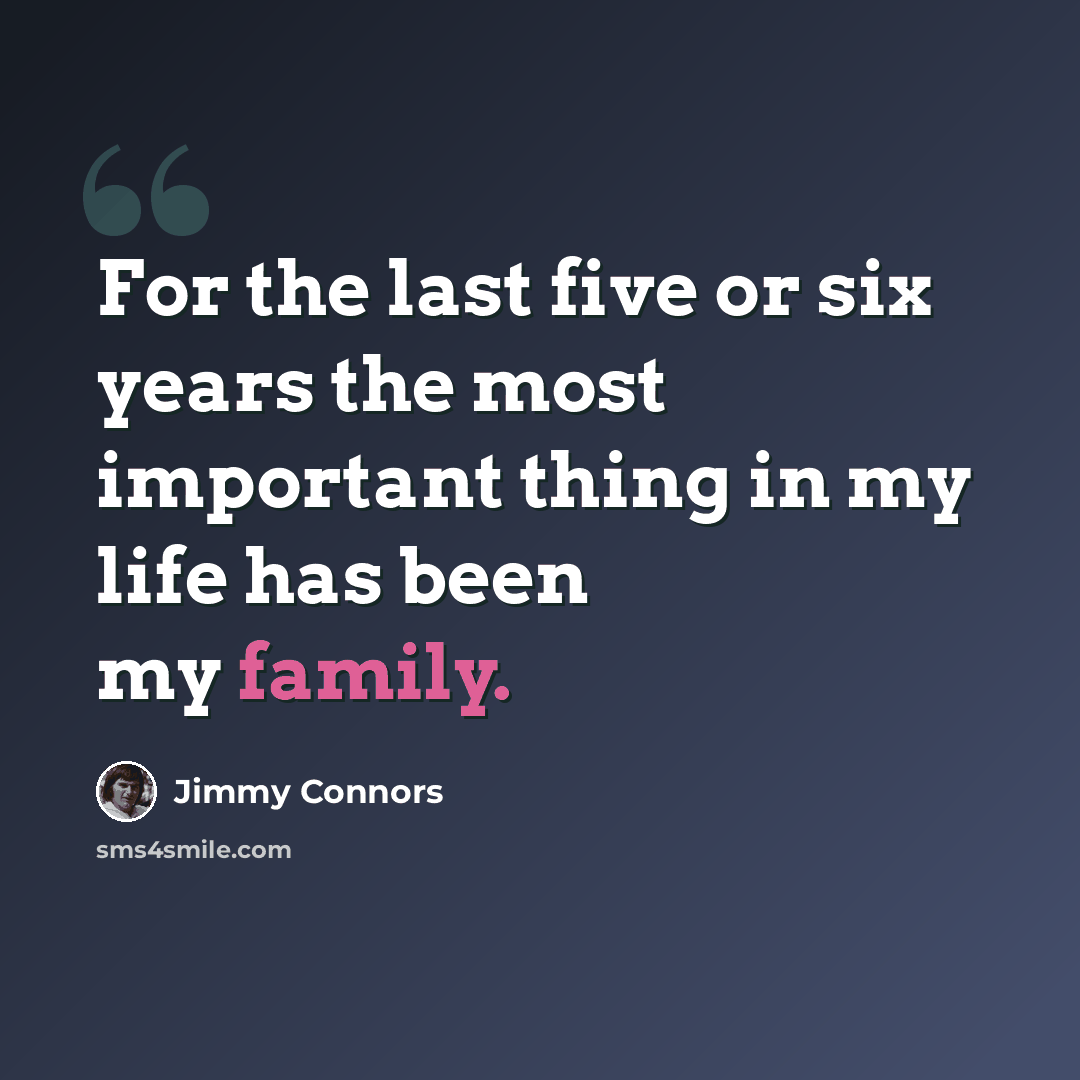 “For the last five or six years the most important thing in my life has been my family.” quote by Jimmy Connors