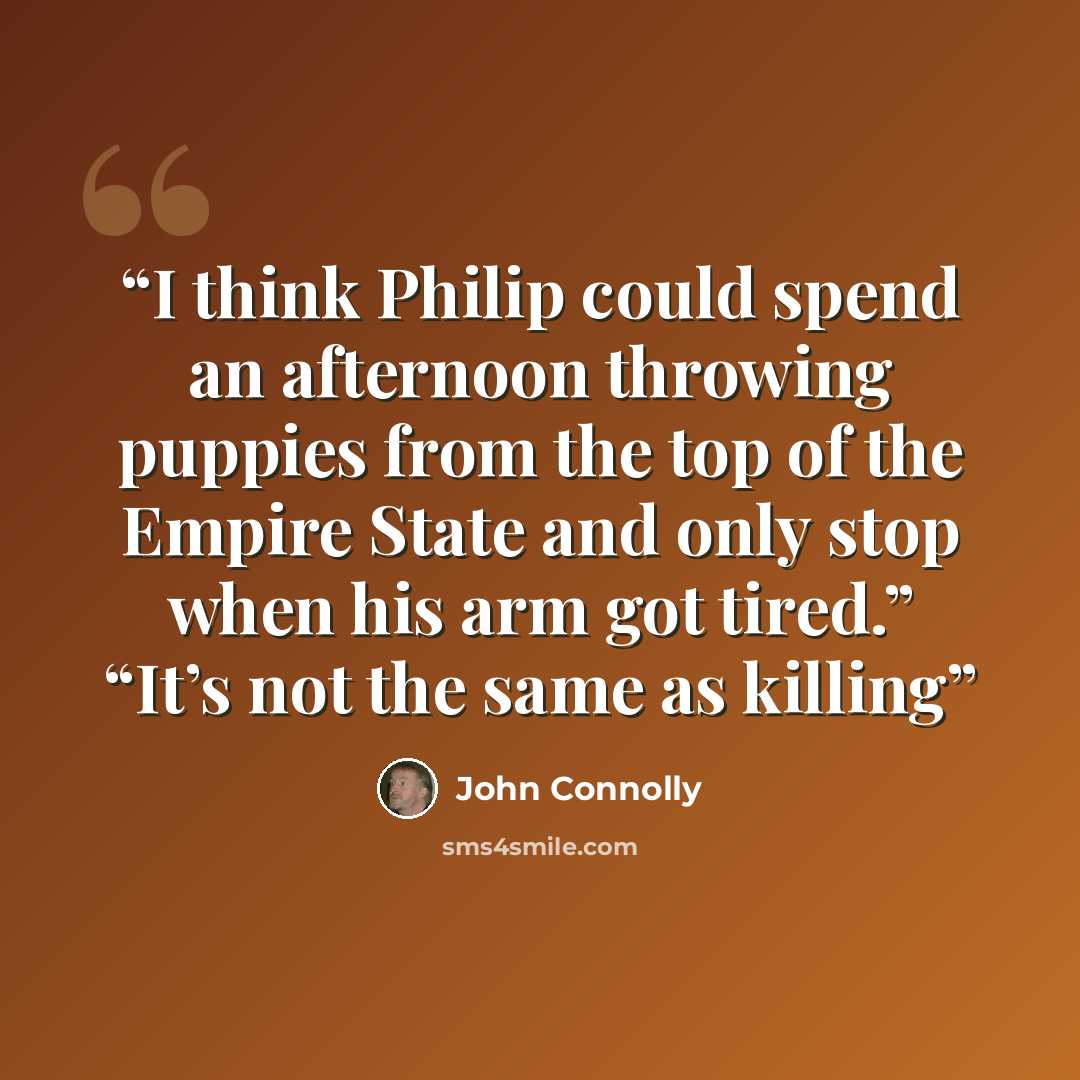“I think Philip could spend an afternoon throwing puppies from the top of the Empire State and only stop when his arm got tired.” “It’s not the same as killing” quote by John Connolly