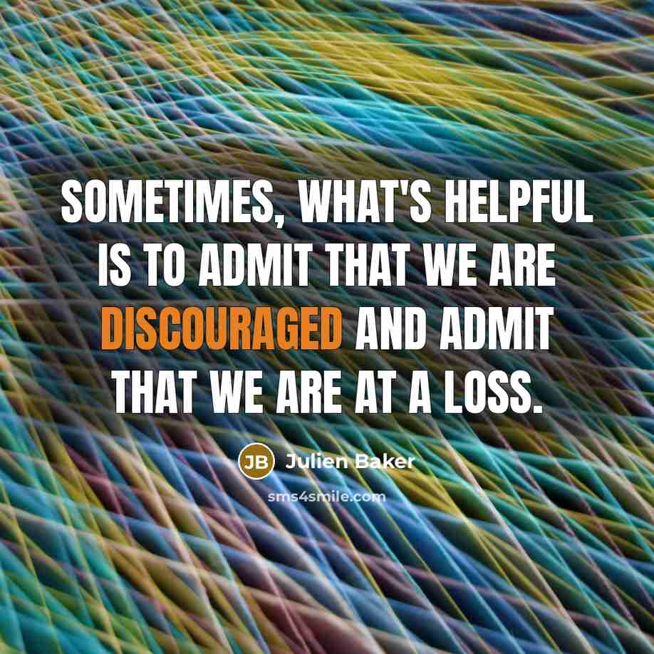 “Sometimes, what's helpful is to admit that we are discouraged and admit that we are at a loss.” quote by Julien Baker