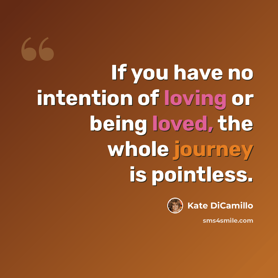 “If you have no intention of loving or being loved, the whole journey is pointless.” quote by Kate DiCamillo
