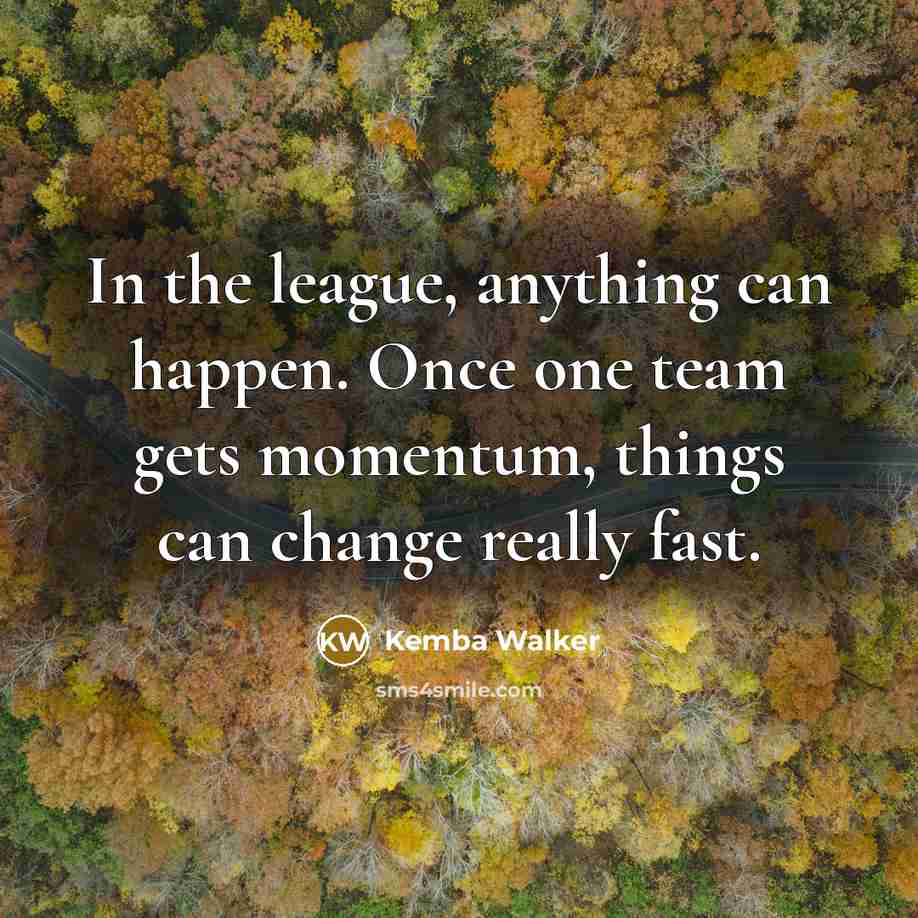 “In the league, anything can happen. Once one team gets momentum, things can change really fast.” quote by Kemba Walker