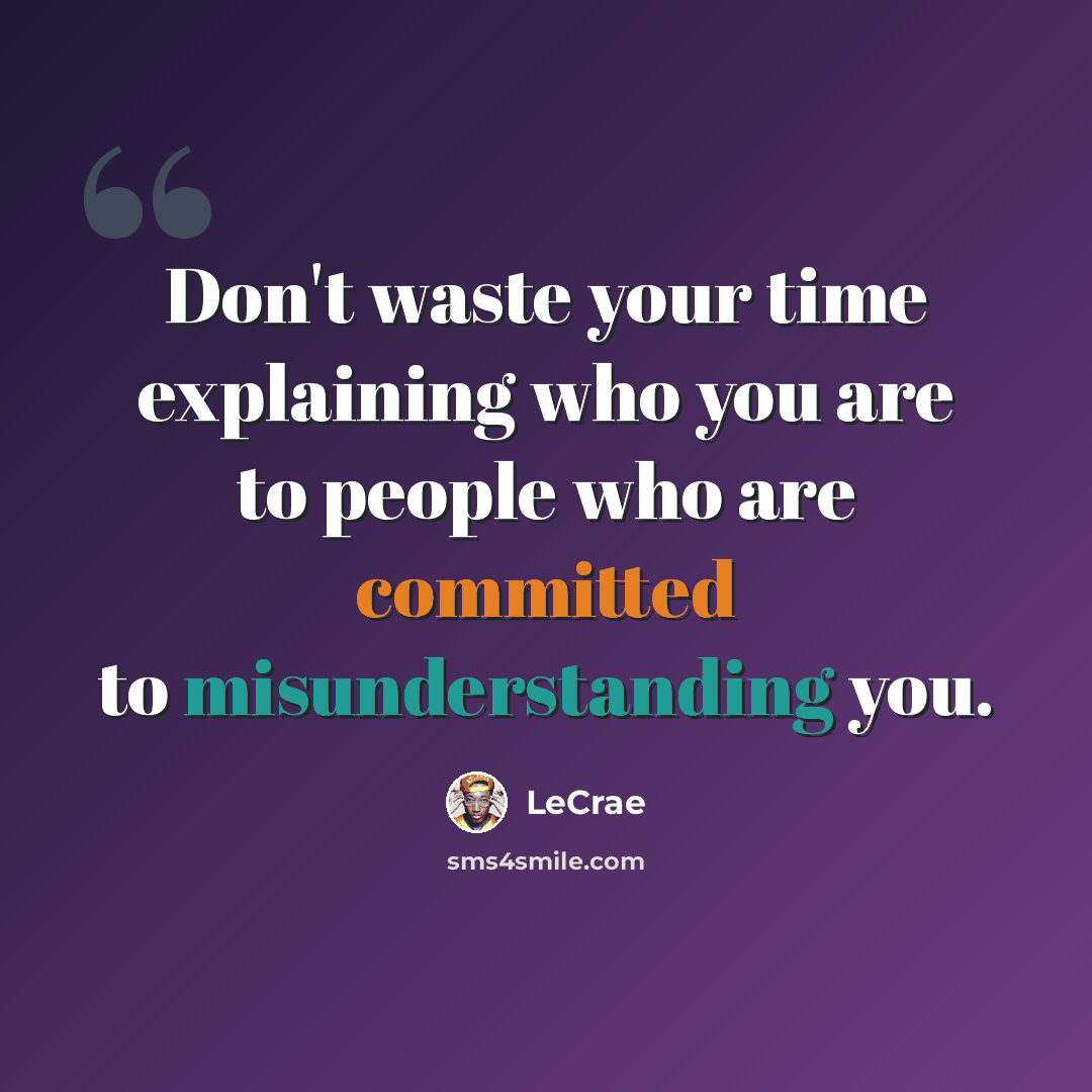 “Don't waste your time explaining who you are to people who are committed to misunderstanding you.” quote by LeCrae