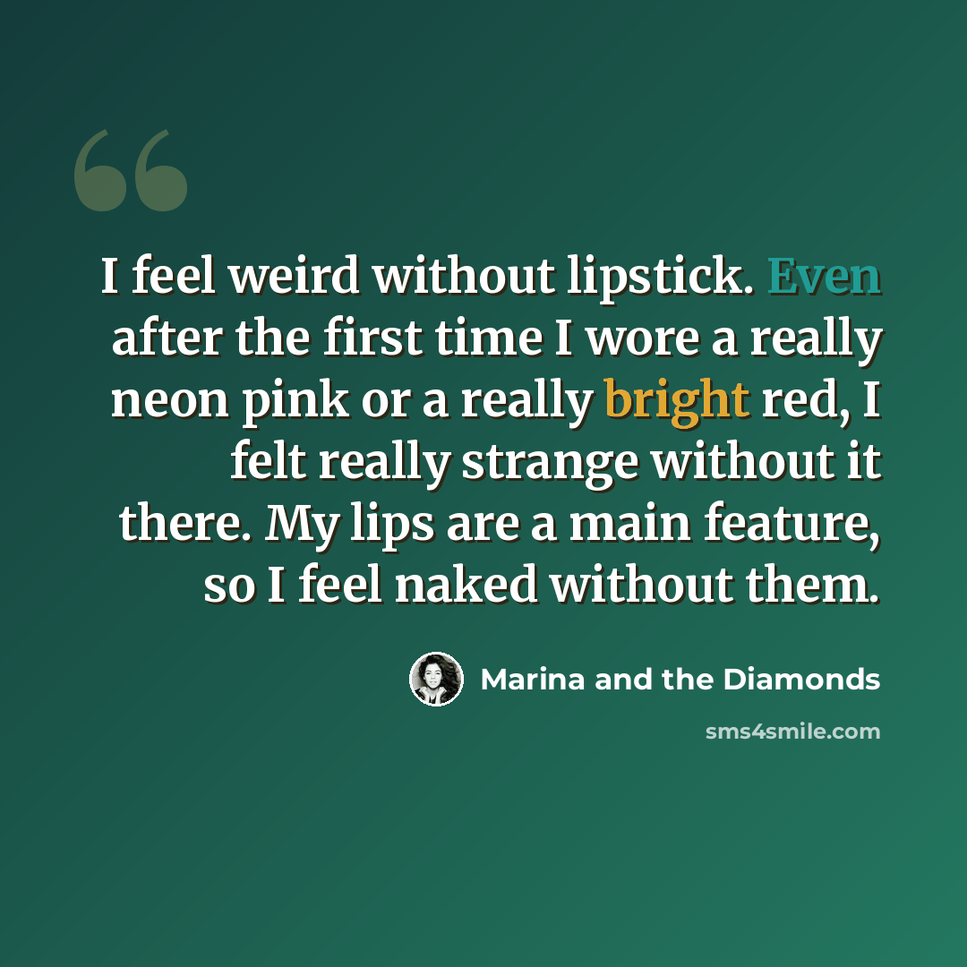 “I feel weird without lipstick. Even after the first time I wore a really neon pink or a really bright red, I felt really strange without it there. My lips are a main feature, so I feel naked without them.” quote by Marina and the Diamonds