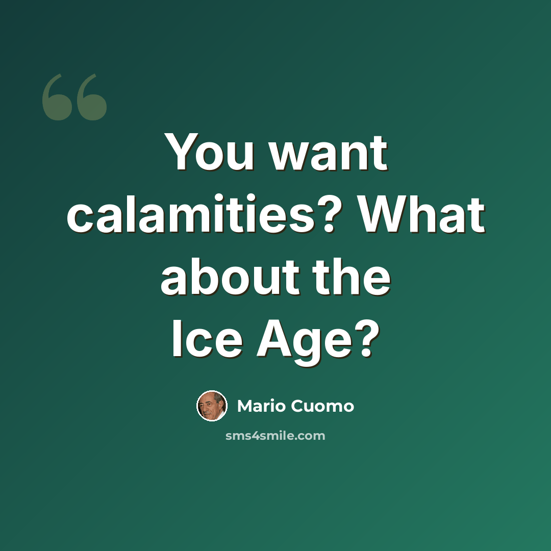 “You want calamities? What about the Ice Age?” quote by Mario Cuomo