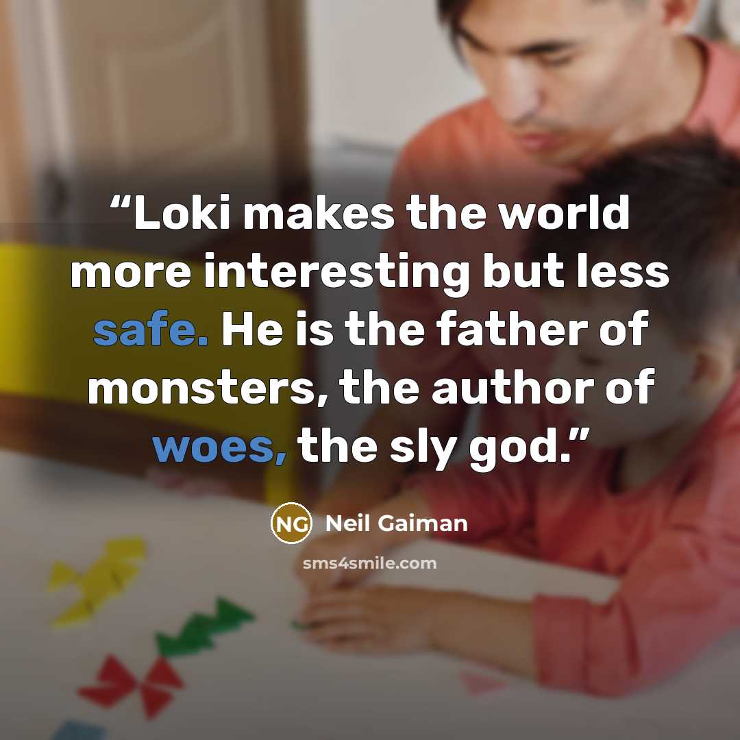 “Loki makes the world more interesting but less safe. He is the father of monsters, the author of woes, the sly god.” quote by Neil Gaiman