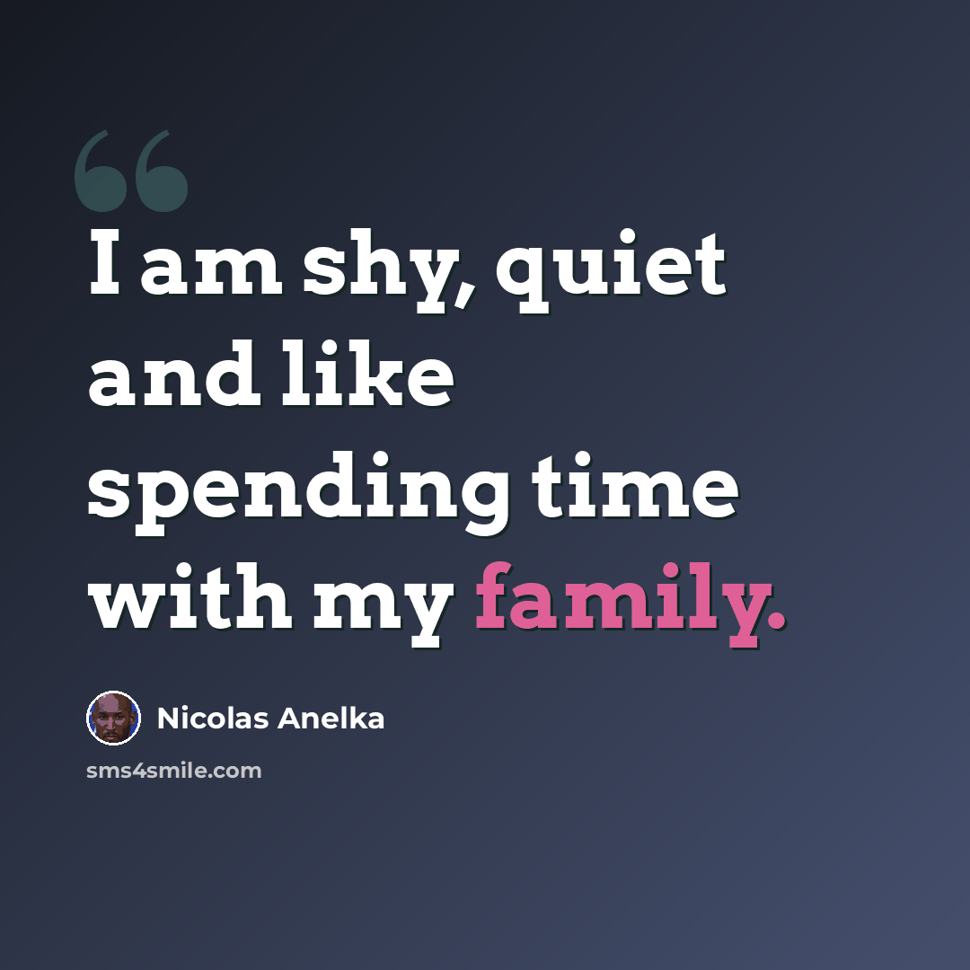 “I am shy, quiet and like spending time with my family.” quote by Nicolas Anelka