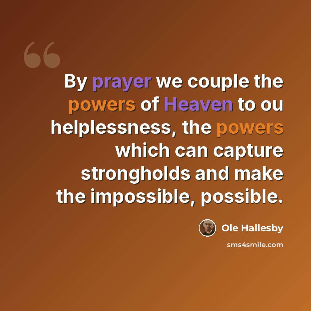 “By prayer we couple the powers of Heaven to ou helplessness, the powers which can capture strongholds and make the impossible, possible.” quote by Ole Hallesby