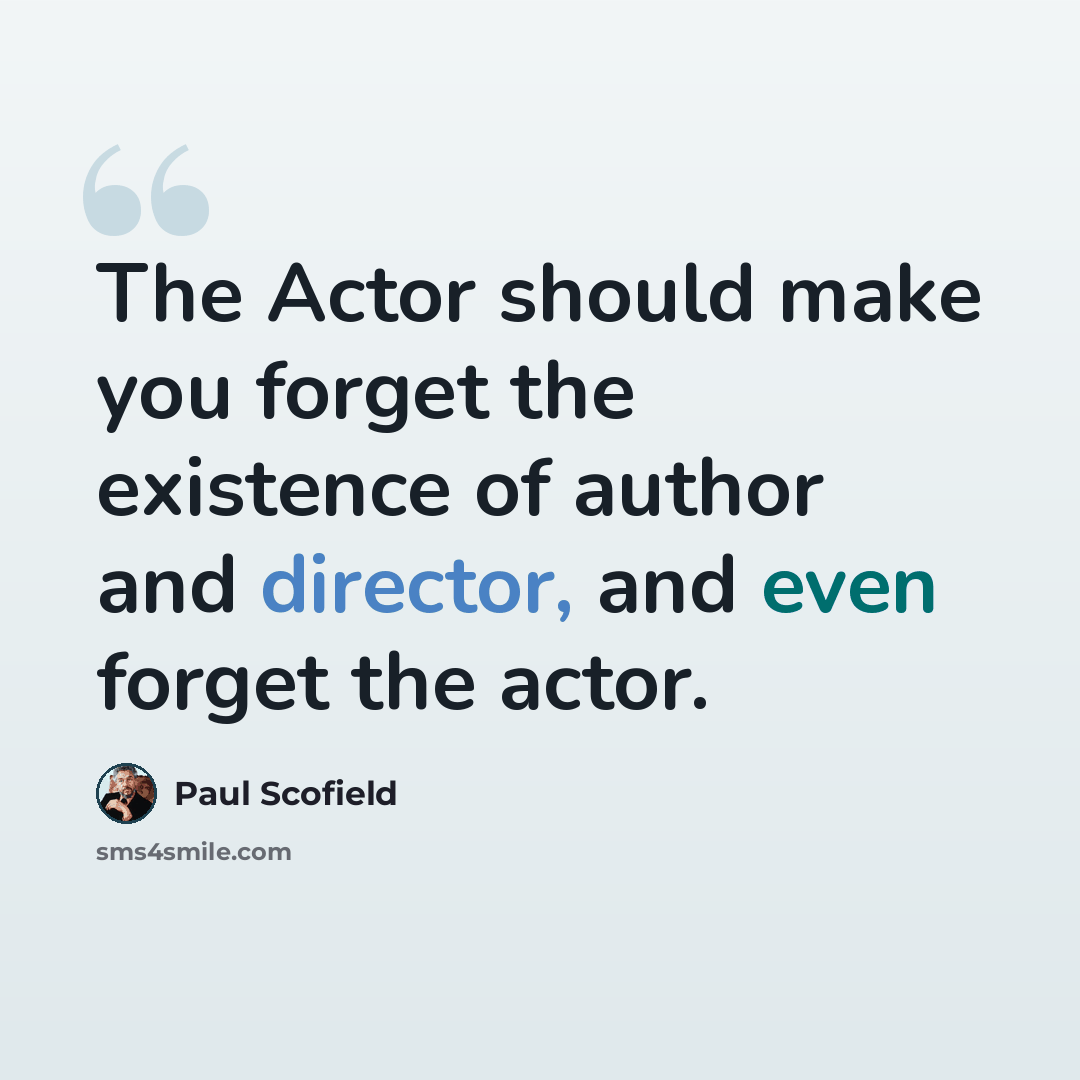 “The Actor should make you forget the existence of author and director, and even forget the actor.” quote by Paul Scofield