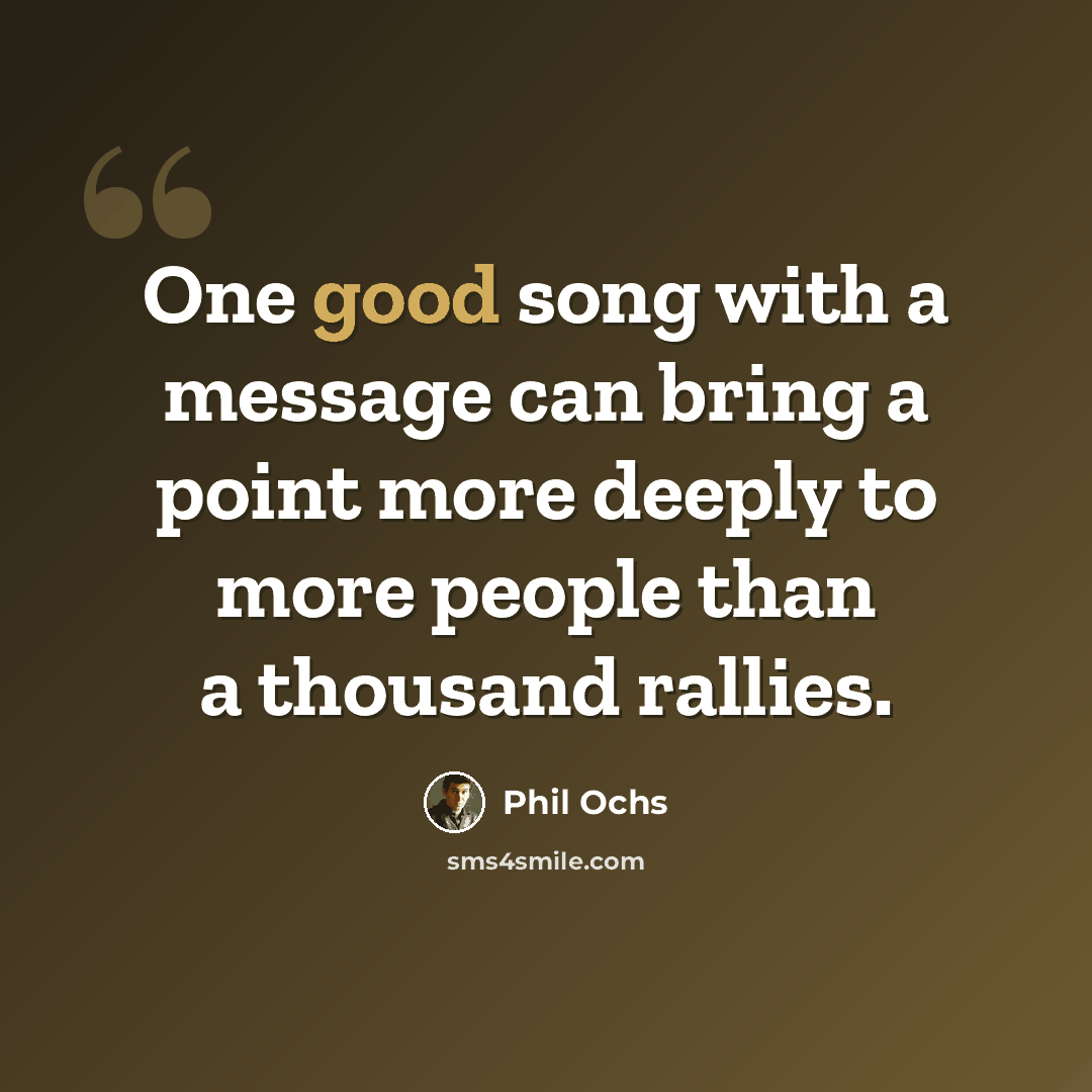 “One good song with a message can bring a point more deeply to more people than a thousand rallies.” quote by Phil Ochs