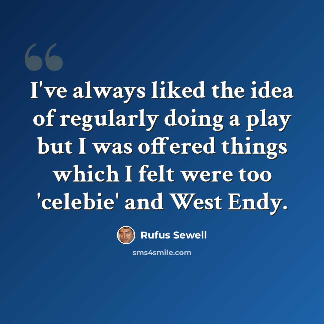 “I've always liked the idea of regularly doing a play but I was offered things which I felt were too 'celebie' and West Endy.” quote by Rufus Sewell
