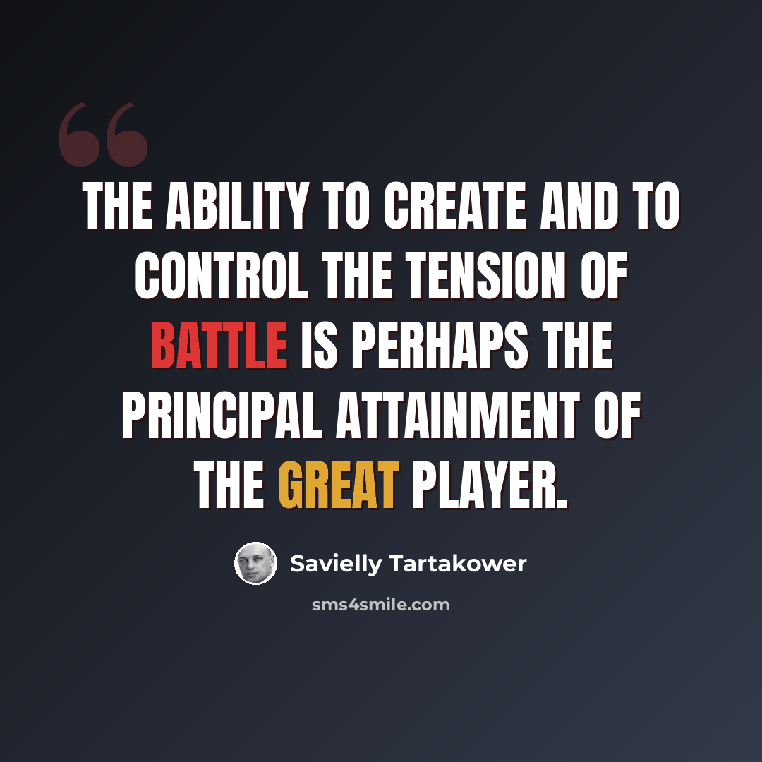 “The ability to create and to control the tension of battle is perhaps the principal attainment of the great player.” quote by Savielly Tartakower