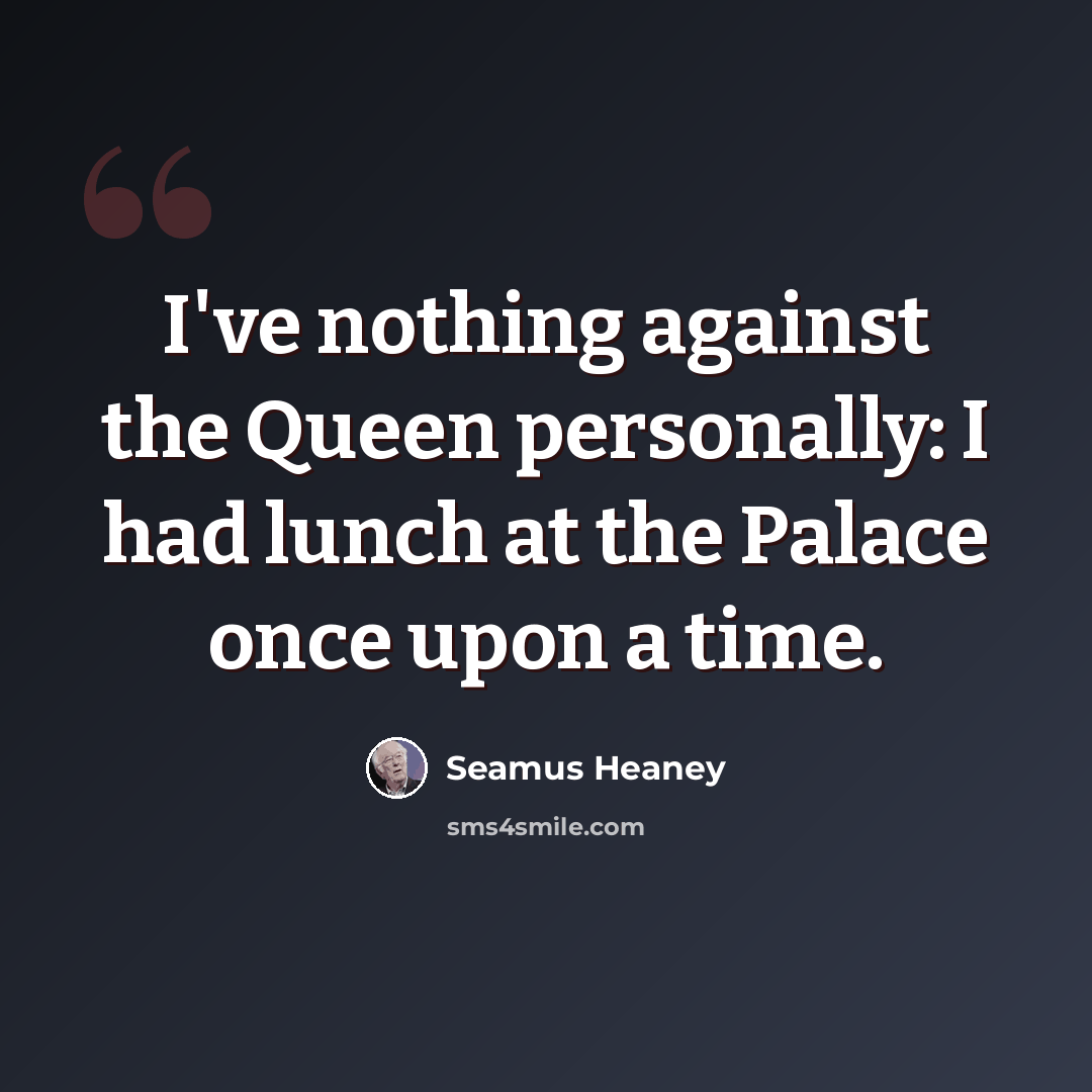 “I've nothing against the Queen personally: I had lunch at the Palace once upon a time.” quote by Seamus Heaney