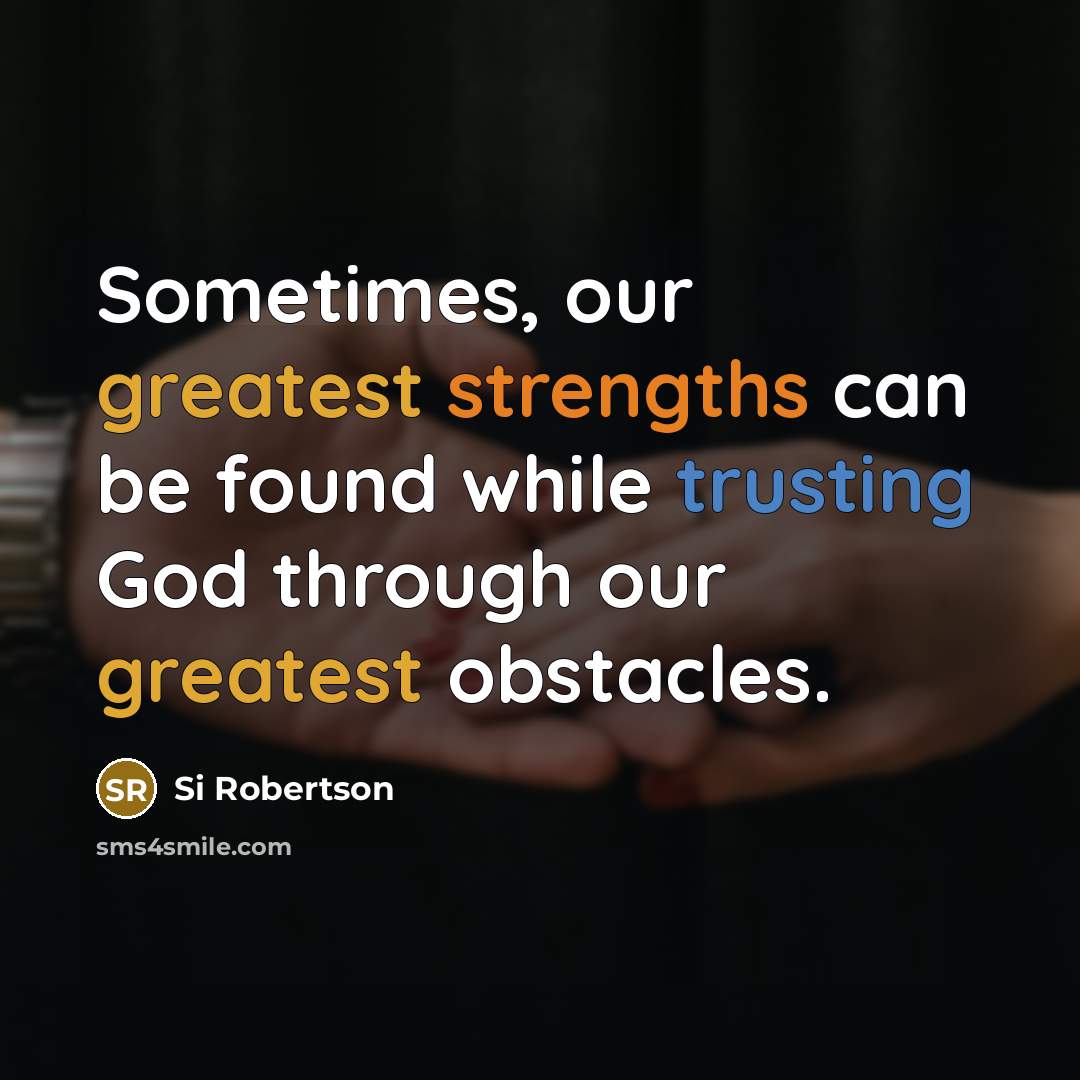 “Sometimes, our greatest strengths can be found while trusting God through our greatest obstacles.” quote by Si Robertson