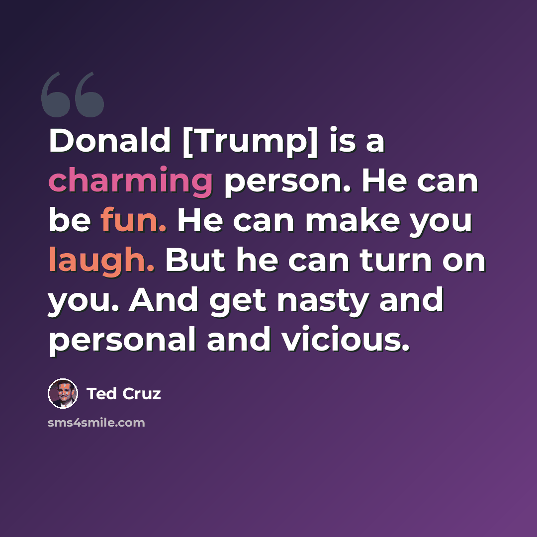 “Donald [Trump] is a charming person. He can be fun. He can make you laugh. But he can turn on you. And get nasty and personal and vicious.” quote by Ted Cruz