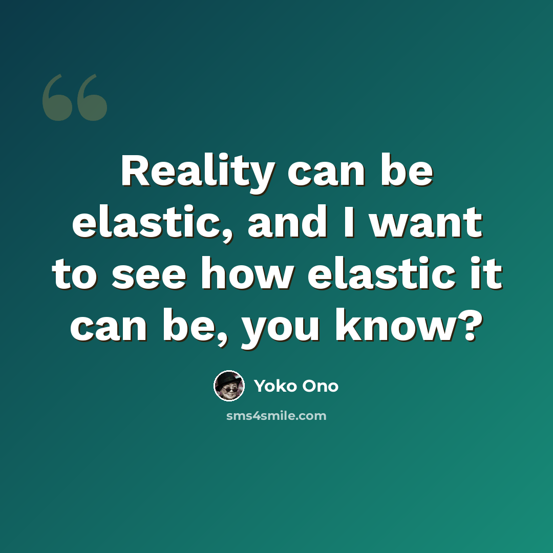 “Reality can be elastic, and I want to see how elastic it can be, you know?” quote by Yoko Ono