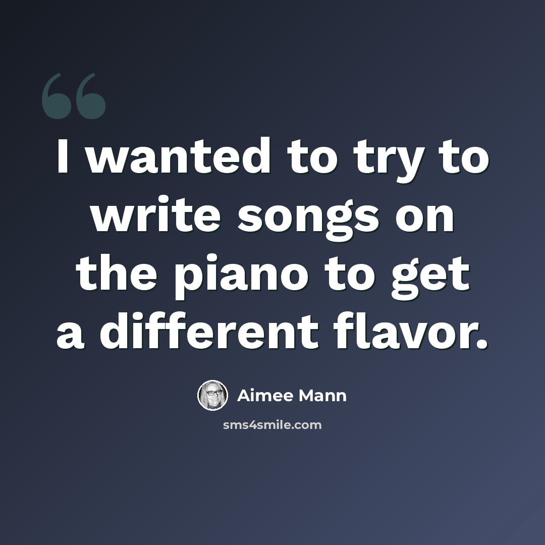 “I wanted to try to write songs on the piano to get a different flavor.” quote by Aimee Mann