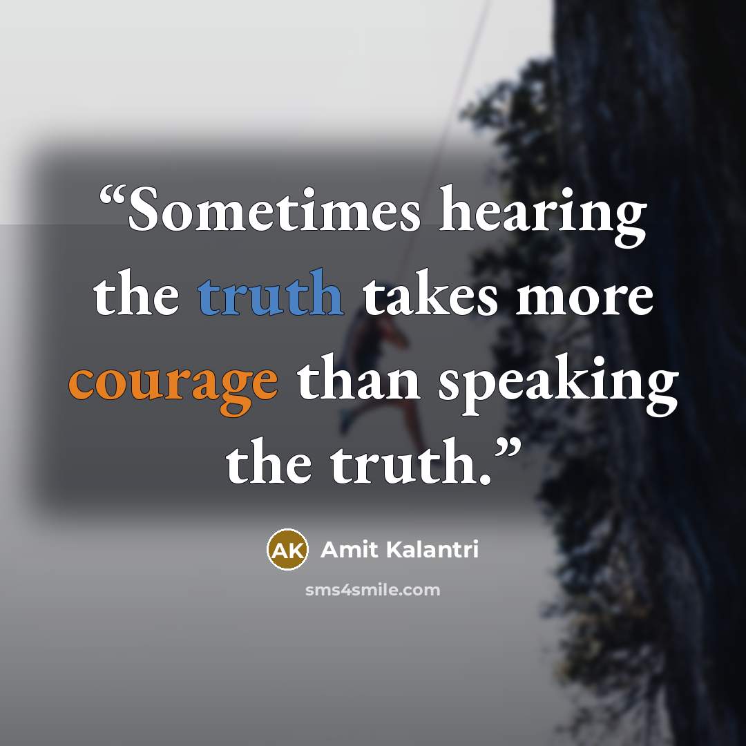“Sometimes hearing the truth takes more courage than speaking the truth.” quote by Amit Kalantri