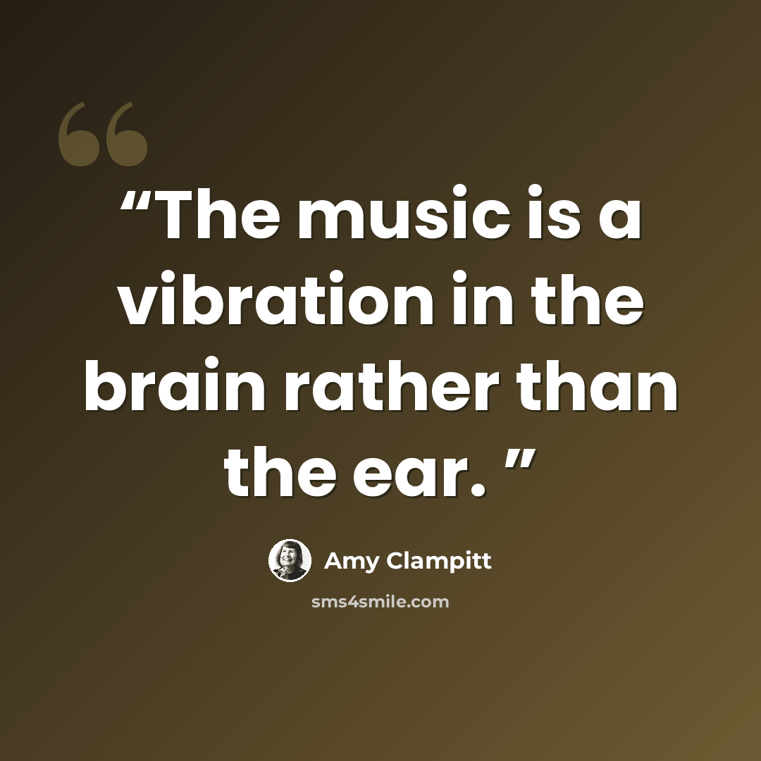 “The music is a vibration in the brain rather than the ear.” quote by Amy Clampitt