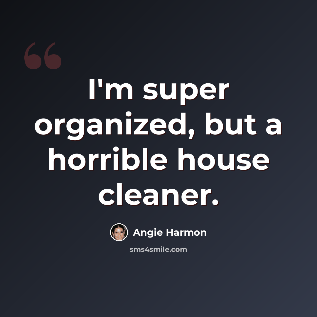 “I'm super organized, but a horrible house cleaner.” quote by Angie Harmon