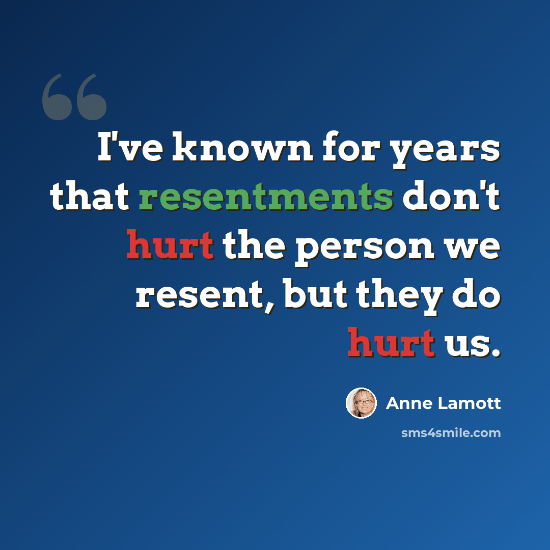 “I've known for years that resentments don't hurt the person we resent, but they do hurt us.” quote by Anne Lamott