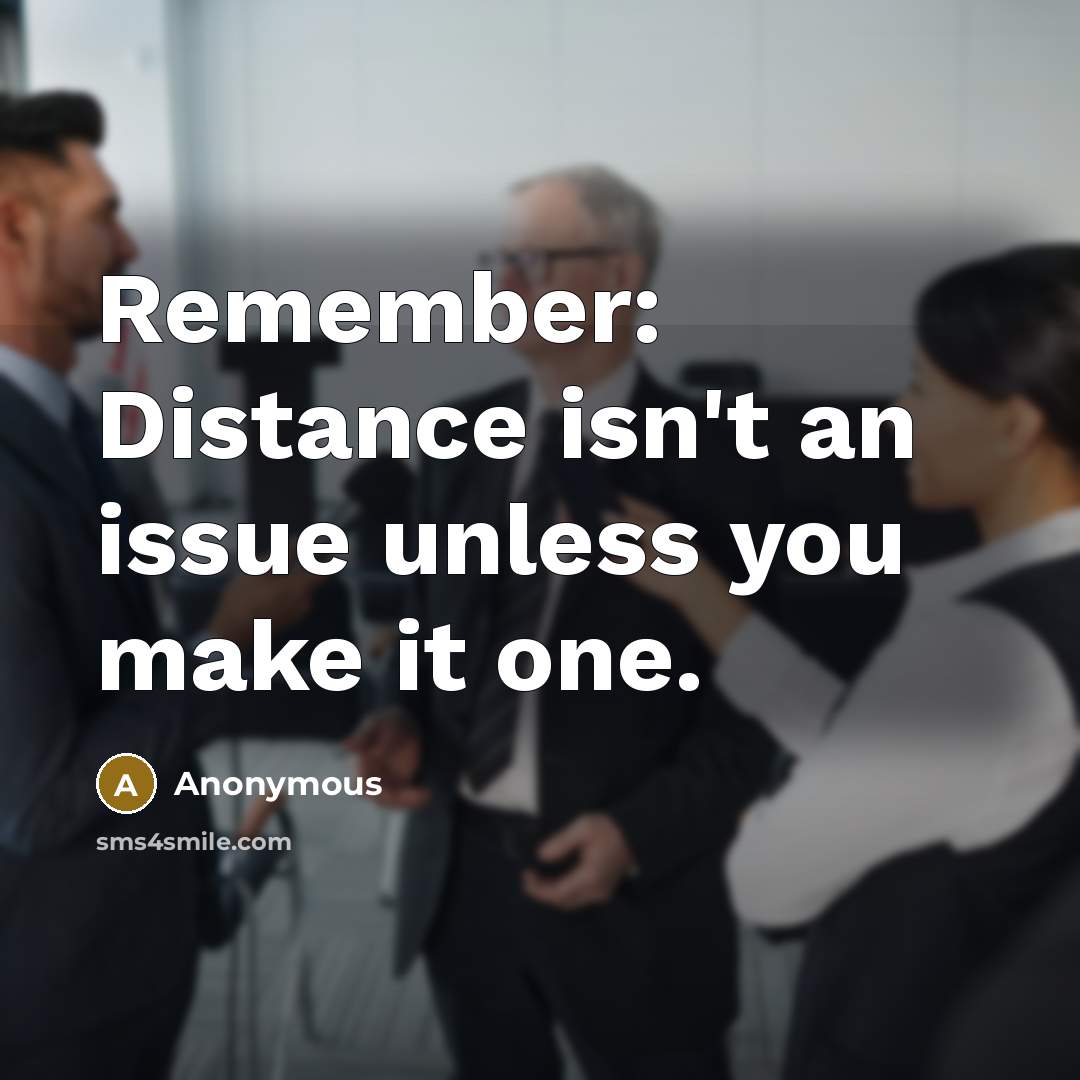 “Remember: Distance isn't an issue unless you make it one.” quote by Anonymous