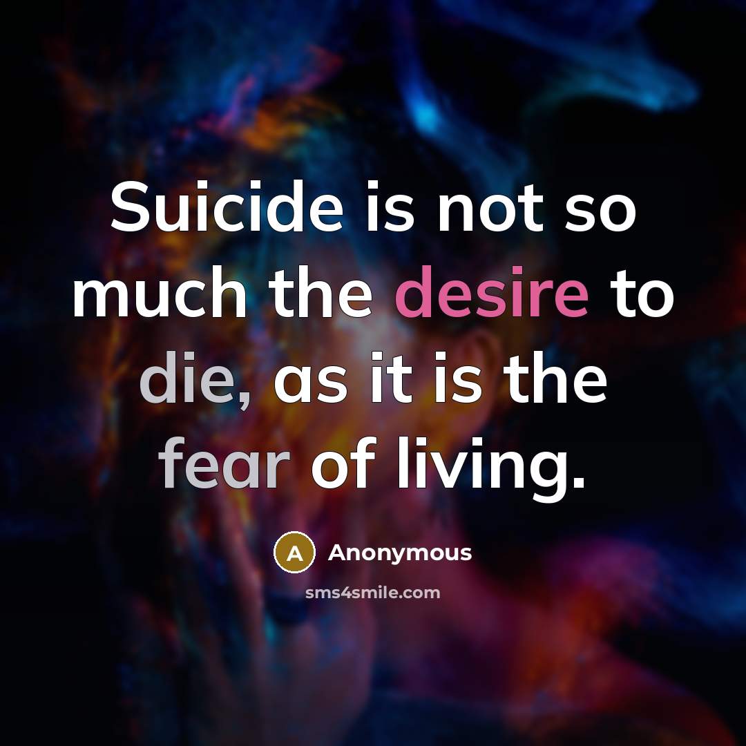 “Suicide is not so much the desire to die, as it is the fear of living.” quote by Anonymous